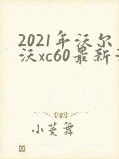 2021年沃尔沃xc60最新消息