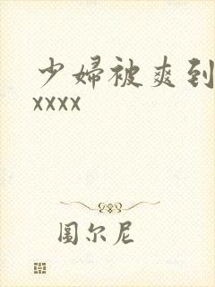 少妇被爽到高潮xxxx