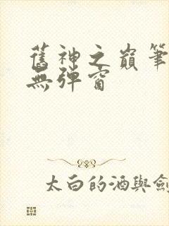 旧神之巅笔趣阁无弹窗 旧神之巅笔趣阁无弹窗