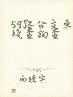 59路公交车路线查询查 59路公交车路线查询查