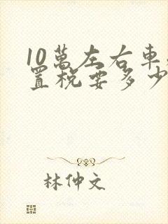 10万左右车购置税要多少钱