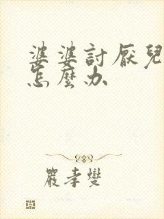 婆婆讨厌儿媳妇怎么办