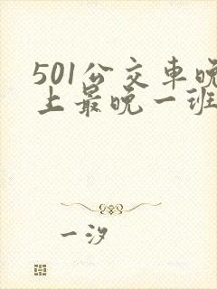 501公交车晚上最晚一班车