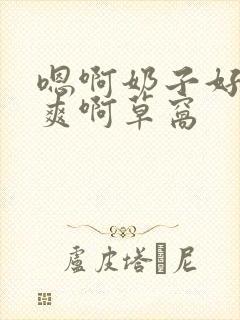 嗯啊奶子好大好爽啊草窝