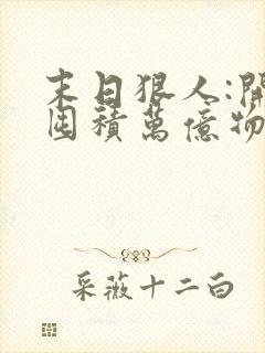 末日狠人:开局囤积万亿物资最新章