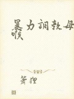 暴力调教母狗深喉
