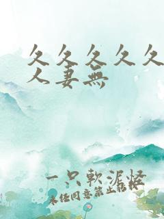 久久久久久精品人妻无 久久久久久精品人妻无