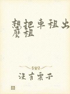 想把车租出去怎么租