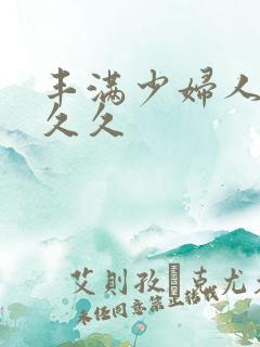 丰满少妇人妻久久久