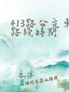 413路公交车路线时间 413路公交车路线时间
