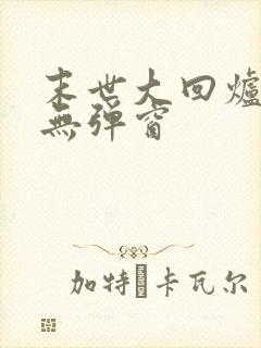 末世大回炉小说无弹窗
