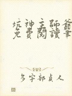 坑神主师爷小说免费阅读笔趣阁最新章节列表 坑神主师爷小说免费阅读笔趣阁最新章节列表