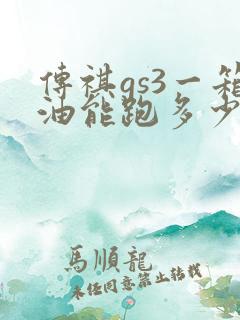 传祺gs3一箱油能跑多少公里
