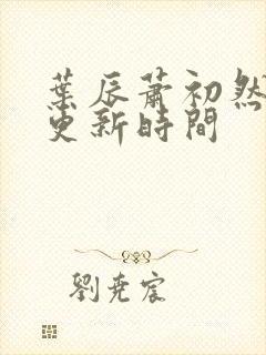 叶辰萧初然最快更新时间