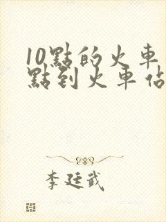 10点的火车几点到火车站合适