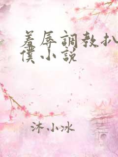 羞辱调教扒开女仆小说