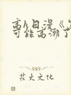 高h日漫《怎么可能高潮了就结束》