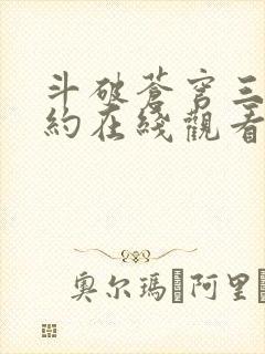 斗破苍穹三年之约在线观看全集免费播放
