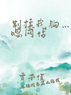 别揉我胸…啊…嗯网站