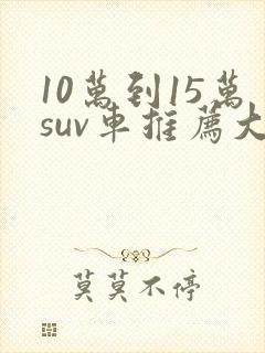 10万到15万suv车推荐大众