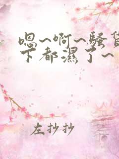 嗯~啊~骚货底下都湿了~