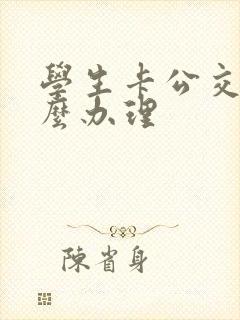 学生卡公交卡怎么办理 学生卡公交卡怎么办理