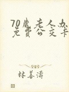 70岁老人办理免费公交卡在哪里办