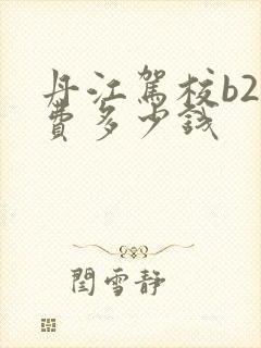 丹江驾校b2学费多少钱