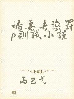娇妻去惩罚室sp训诫小说