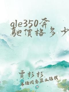 gle350奔驰价格多少钱 gle350奔驰价格多少钱