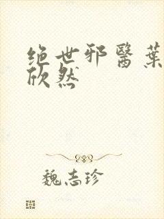 绝世邪医叶尘纪欣然