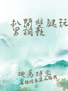扒开双腿玩弄男男调教