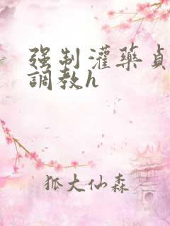 强制灌药贞洁锁调教h