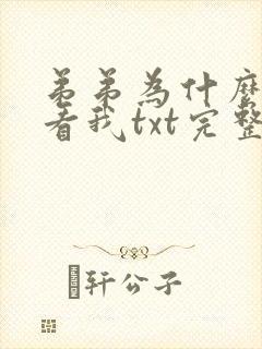 弟弟为什么这样看我txt完整番外 弟弟为什么这样看我txt完整番外
