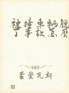 被撞车辆脱审出了事故怎么处理