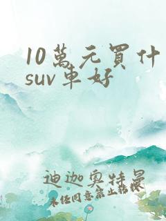 10万元买什么suv车好