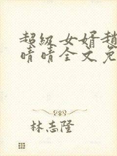 超级女婿赵旭李晴晴全文免费阅读第120章