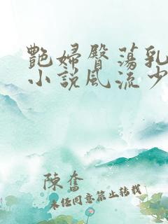 艳妇臀荡乳欲伦小说风流少爷