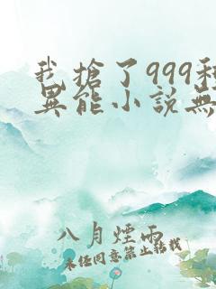我抢了999种异能小说无弹窗