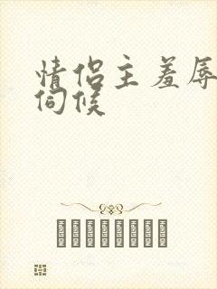 情侣主羞辱男奴伺候