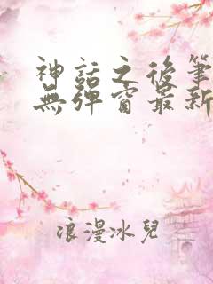 神话之后笔趣阁无弹窗最新章节内容