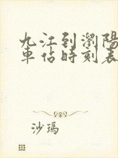 九江到浏阳的火车站时刻表