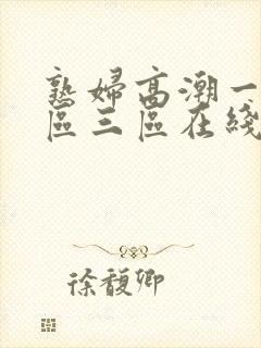 熟妇高潮一区二区三区在线视频
