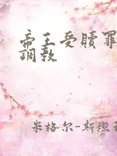 帝王受赎罪为奴调教