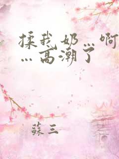 揉我奶…啊…嗯…高潮了 揉我奶…啊…嗯…高潮了