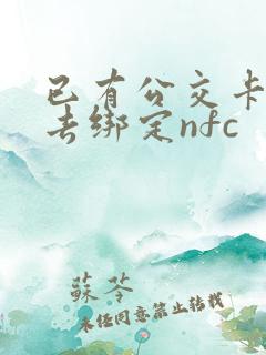 已有公交卡怎么去绑定nfc 已有公交卡怎么去绑定nfc