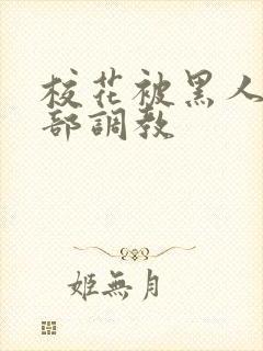 校花被黑人俱乐部调教