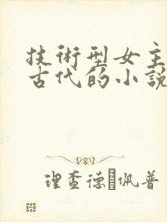 技术型女主穿越古代的小说