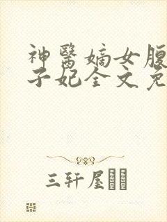 神医嫡女腹黑太子妃全文免费阅读