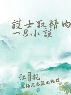 护士取精肉欲1~8小说 护士取精肉欲1~8小说